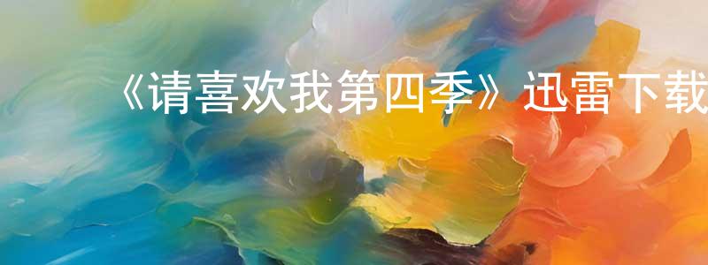 ﻿包荣荣发布﻿《请喜欢我第四季》迅雷下载/在线观看-都市情感-美剧天堂